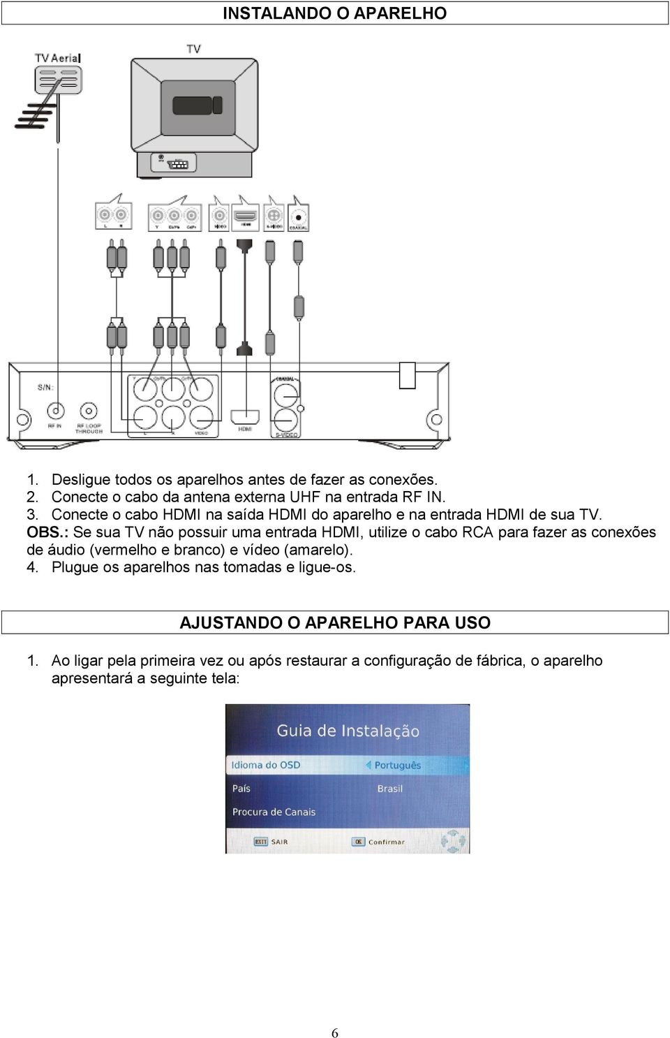 : Se sua TV não possuir uma entrada HDMI, utilize o cabo RCA para fazer as conexões de áudio (vermelho e branco) e vídeo (amarelo). 4.