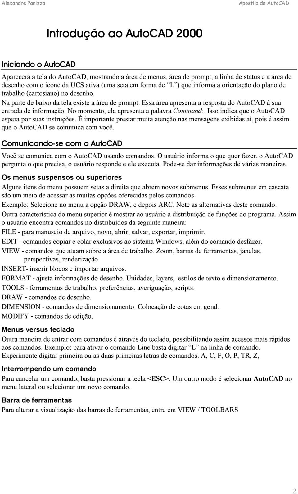 Essa área apresenta a resposta do AutoCAD à sua entrada de informação. No momento, ela apresenta a palavra Command:. Isso indica que o AutoCAD espera por suas instruções.