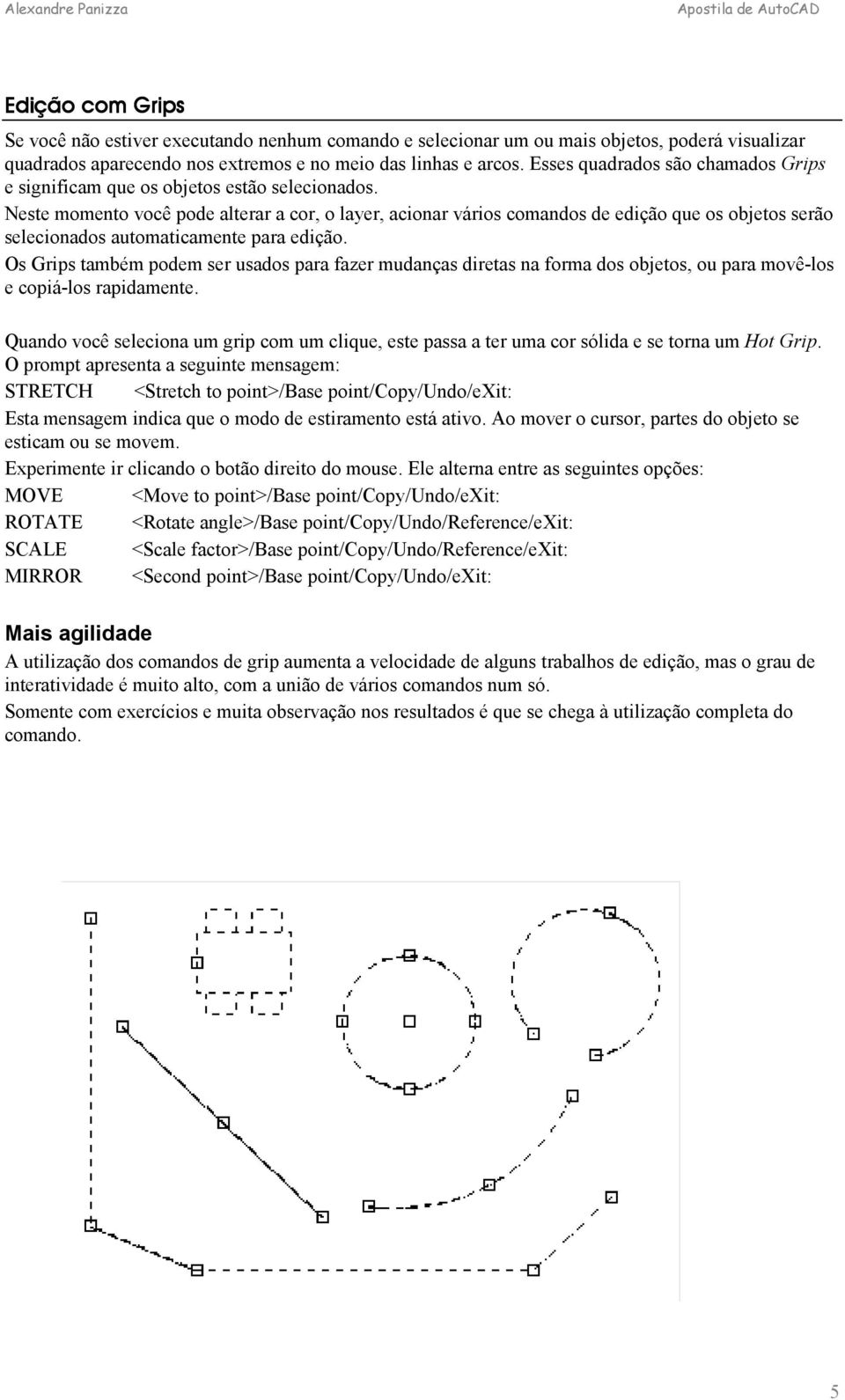 Neste momento você pode alterar a cor, o layer, acionar vários comandos de edição que os objetos serão selecionados automaticamente para edição.