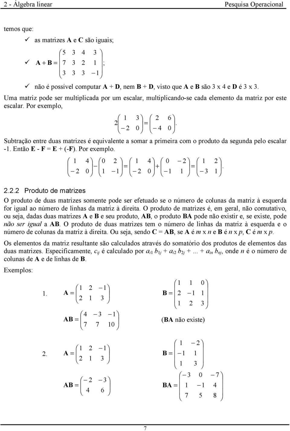 Subtração entre duas matrizes é equivalente a somar a primeira com o produto da segunda pelo escalar -. Então E - F = E + (-F). Por exemplo. = + = 3 4 4.