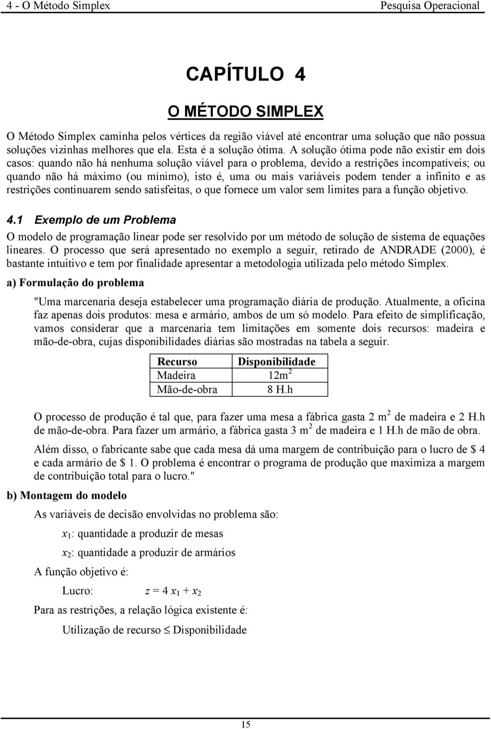 A solução ótima pode não existir em dois casos: quando não há nenhuma solução viável para o problema, devido a restrições incompatíveis; ou quando não há máximo (ou mínimo), isto é, uma ou mais