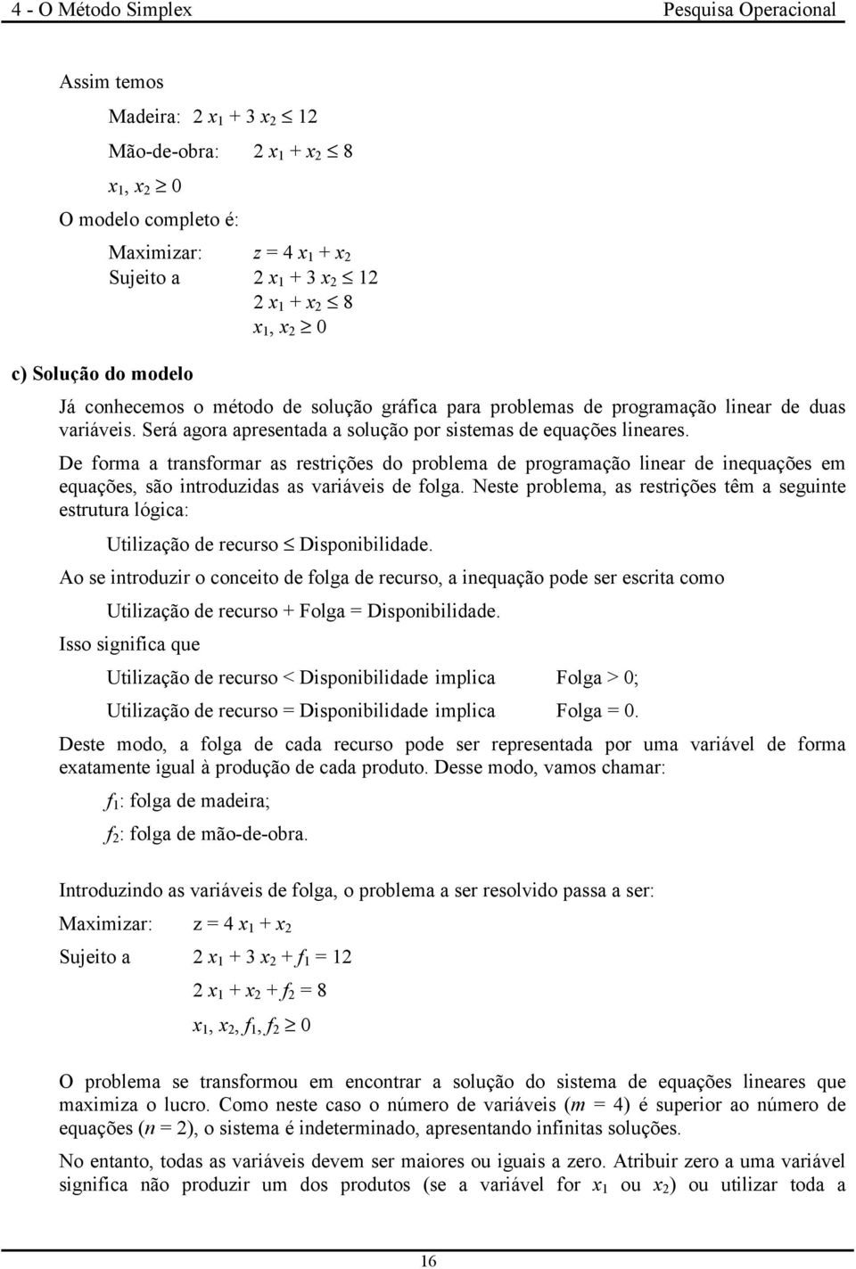 De forma a transformar as restrições do problema de programação linear de inequações em equações, são introduzidas as variáveis de folga.