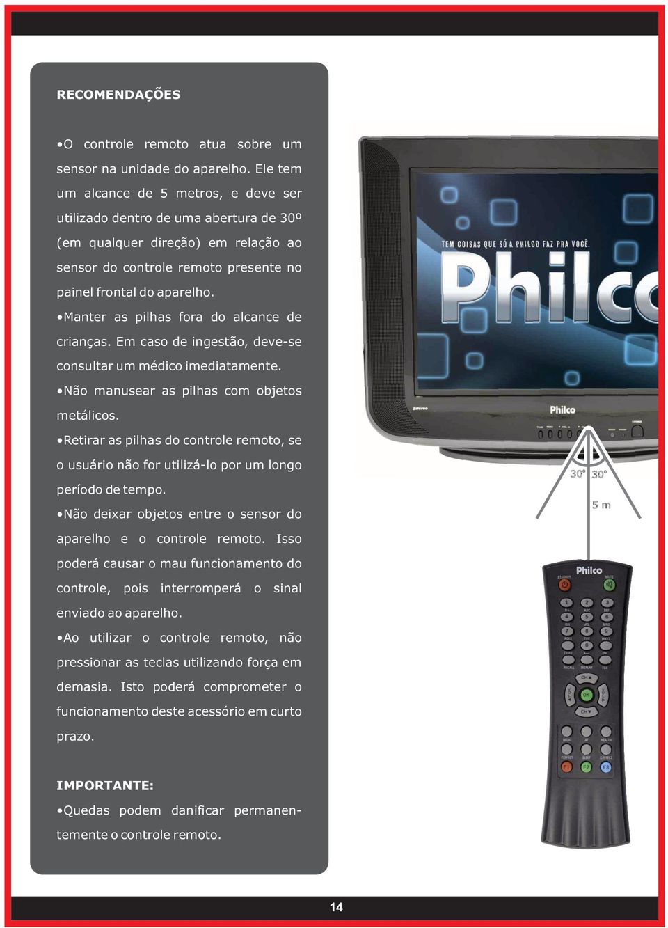 Manter as pilhas fora do alcance de crianças. Em caso de ingestão, deve-se consultar um médico imediatamente. Não manusear as pilhas com objetos metálicos.