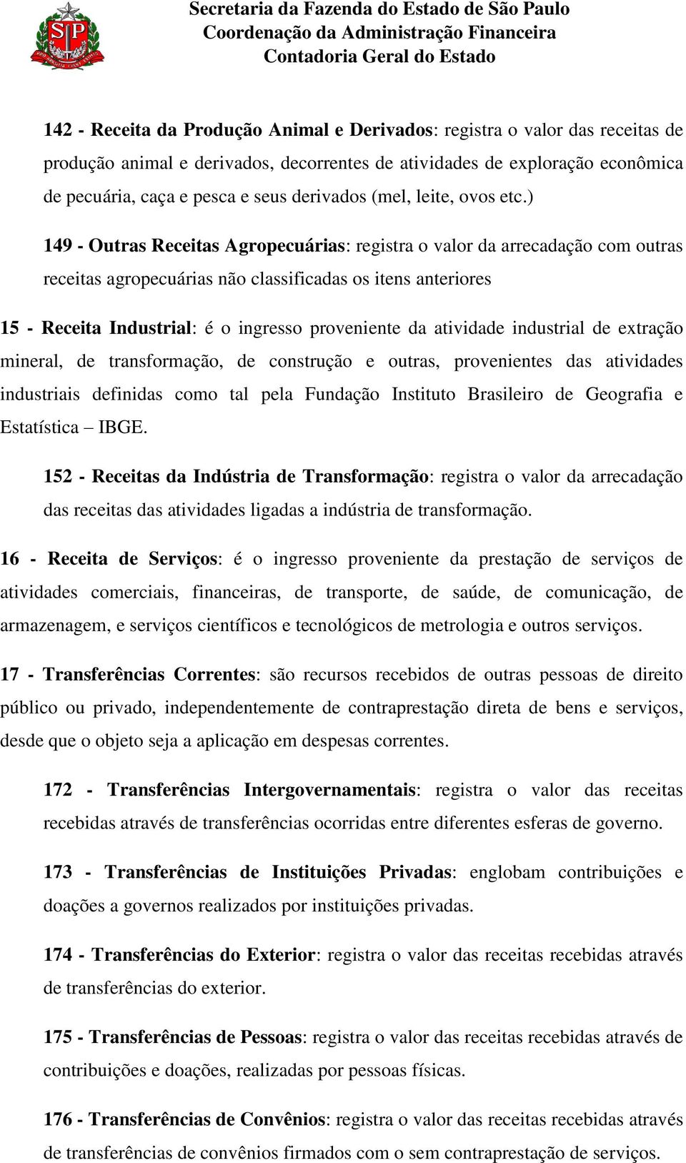 ) 149 - Outras Receitas Agropecuárias: registra o valor da arrecadação com outras receitas agropecuárias não classificadas os itens anteriores 15 - Receita Industrial: é o ingresso proveniente da