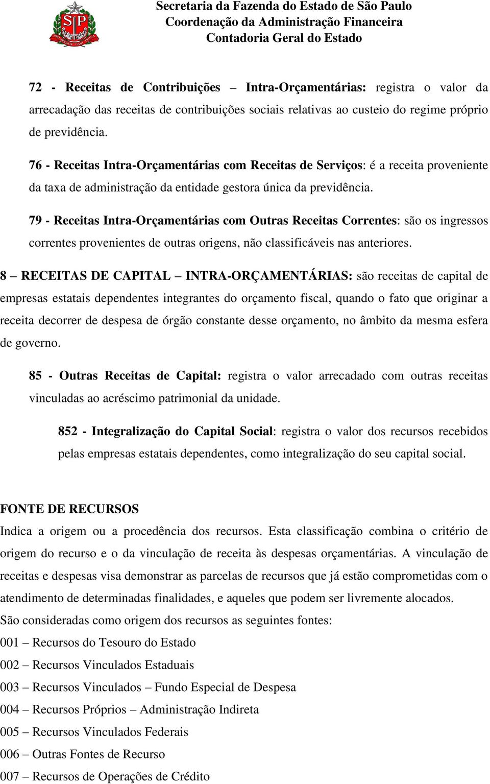 79 - Receitas Intra-Orçamentárias com Outras Receitas Correntes: são os ingressos correntes provenientes de outras origens, não classificáveis nas anteriores.