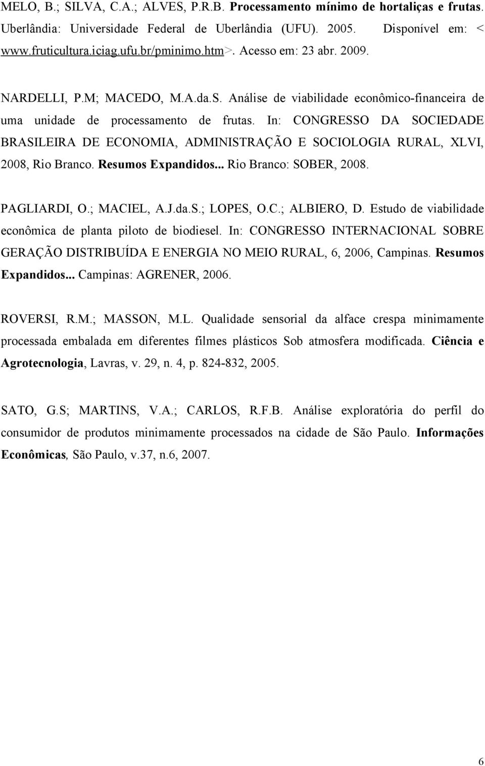 In: CONGRESSO DA SOCIEDADE BRASILEIRA DE ECONOMIA, ADMINISTRAÇÃO E SOCIOLOGIA RURAL, XLVI, 2008, Rio Branco. Resumos Expandidos... Rio Branco: SOBER, 2008. PAGLIARDI, O.; MACIEL, A.J.da.S.; LOPES, O.