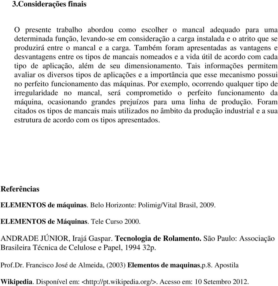 Tais informações permitem avaliar os diversos tipos de aplicações e a importância que esse mecanismo possui no perfeito funcionamento das máquinas.