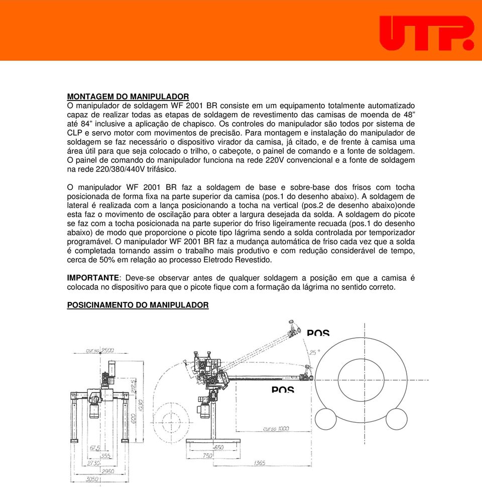 Para montagem e instalação do manipulador de soldagem se faz necessário o dispositivo virador da camisa, já citado, e de frente à camisa uma área útil para que seja colocado o trilho, o cabeçote, o