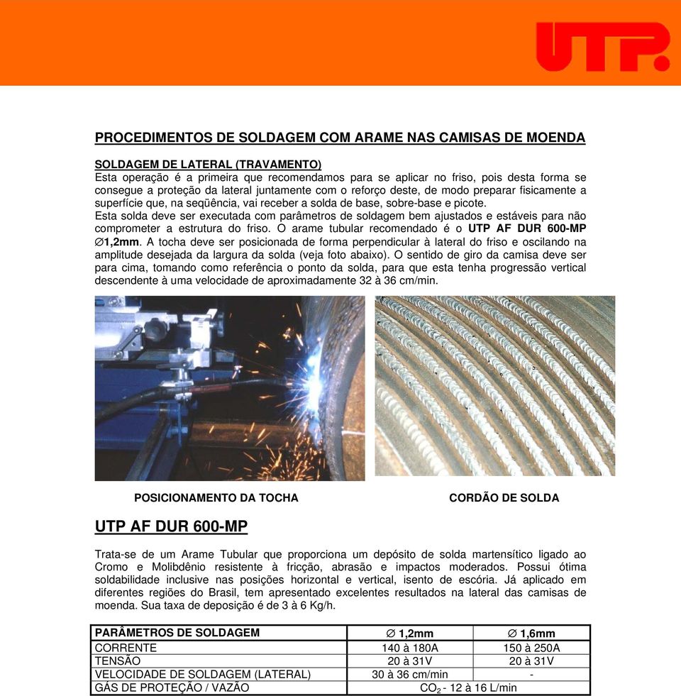 Esta solda deve ser executada com parâmetros de soldagem bem ajustados e estáveis para não comprometer a estrutura do friso. O arame tubular recomendado é o UTP AF DUR 600-MP 1,2mm.