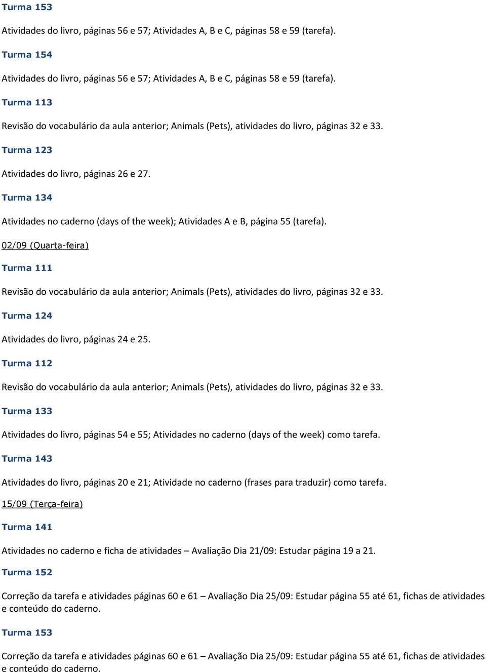 Turma 112 Atividades do livro, páginas 54 e 55; Atividades no caderno (days of the week) como tarefa.