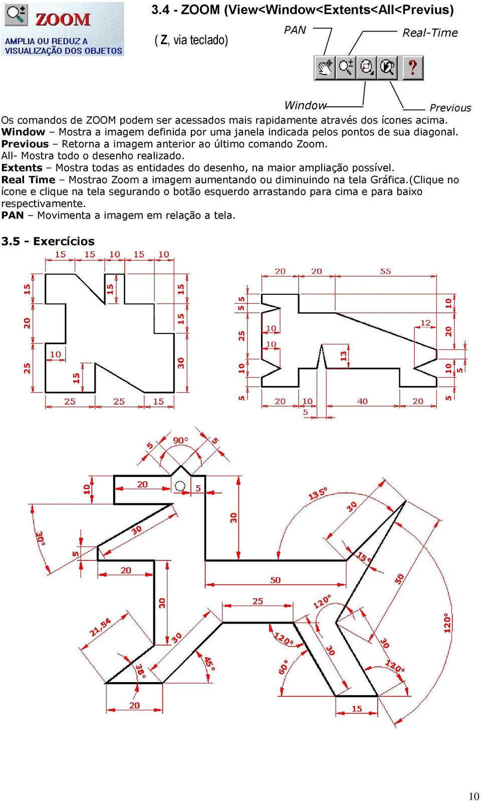 All- Mostra todo o desenho realizado. Extents Mostra todas as entidades do desenho, na maior ampliação possível.