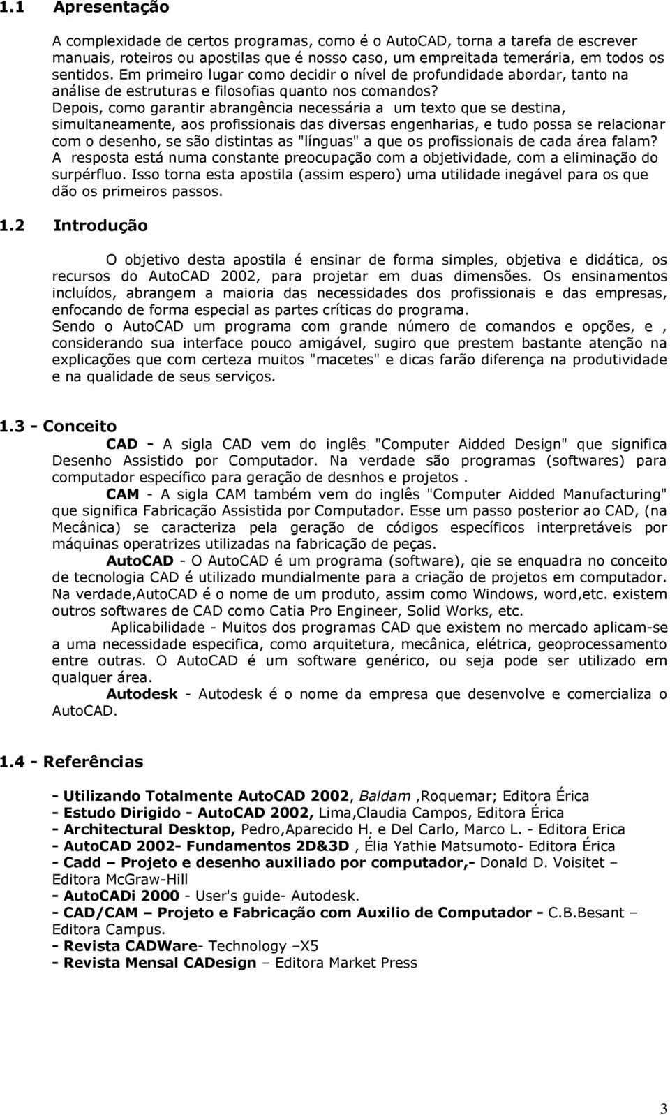 Depois, como garantir abrangência necessária a um texto que se destina, simultaneamente, aos profissionais das diversas engenharias, e tudo possa se relacionar com o desenho, se são distintas as