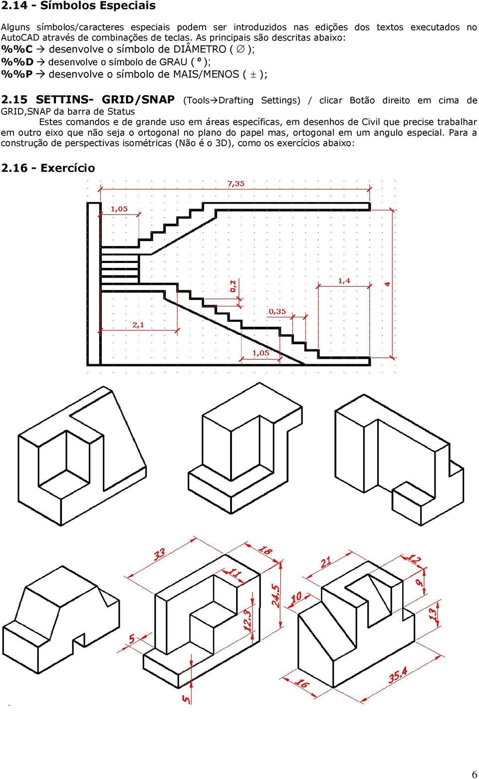 15 SETTINS- GRID/SNAP (Tools Drafting Settings) / clicar Botão direito em cima de GRID,SNAP da barra de Status Estes comandos e de grande uso em áreas específicas, em desenhos de