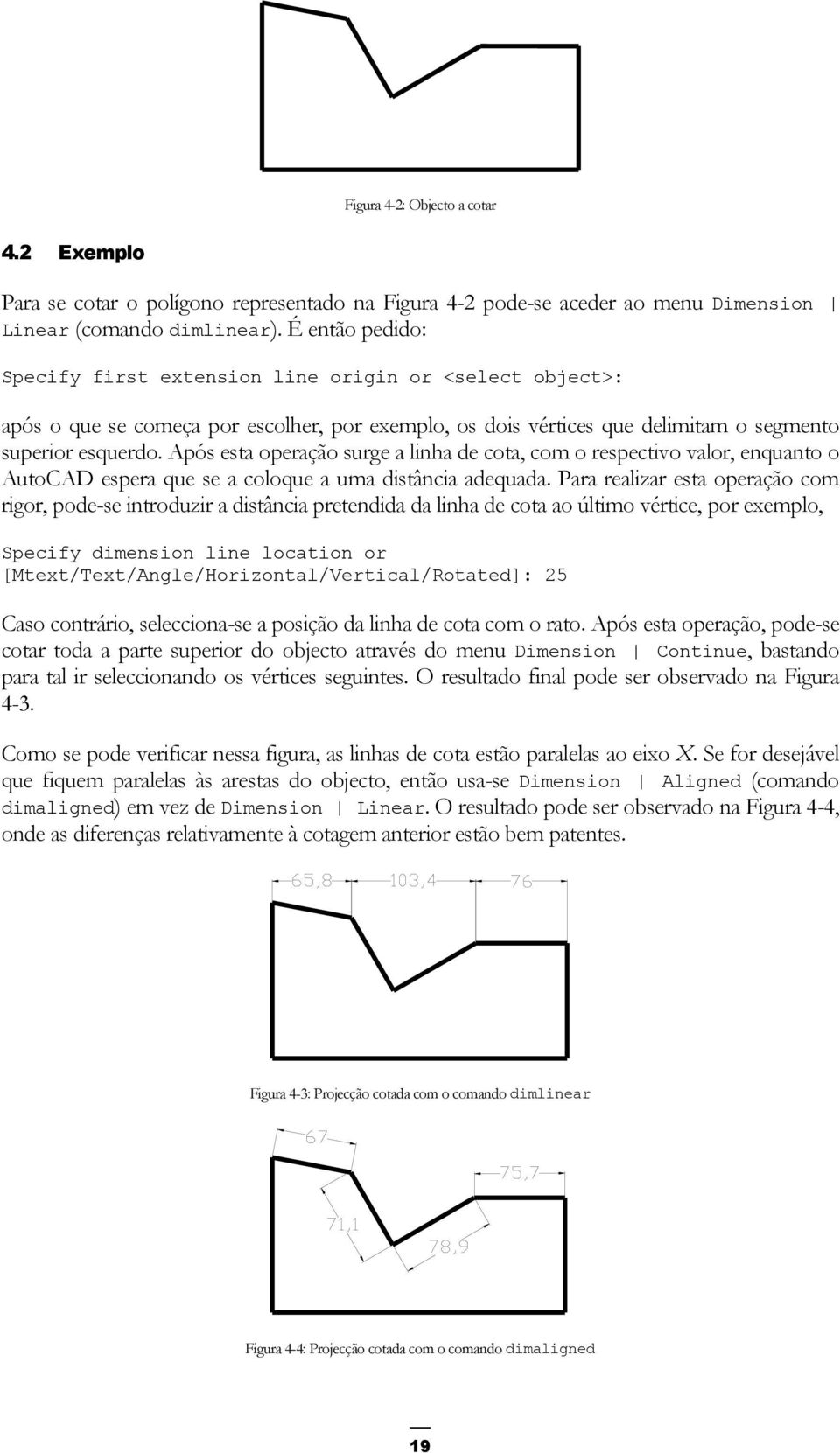 Após esta operação surge a linha de cota, com o respectivo valor, enquanto o AutoCAD espera que se a coloque a uma distância adequada.