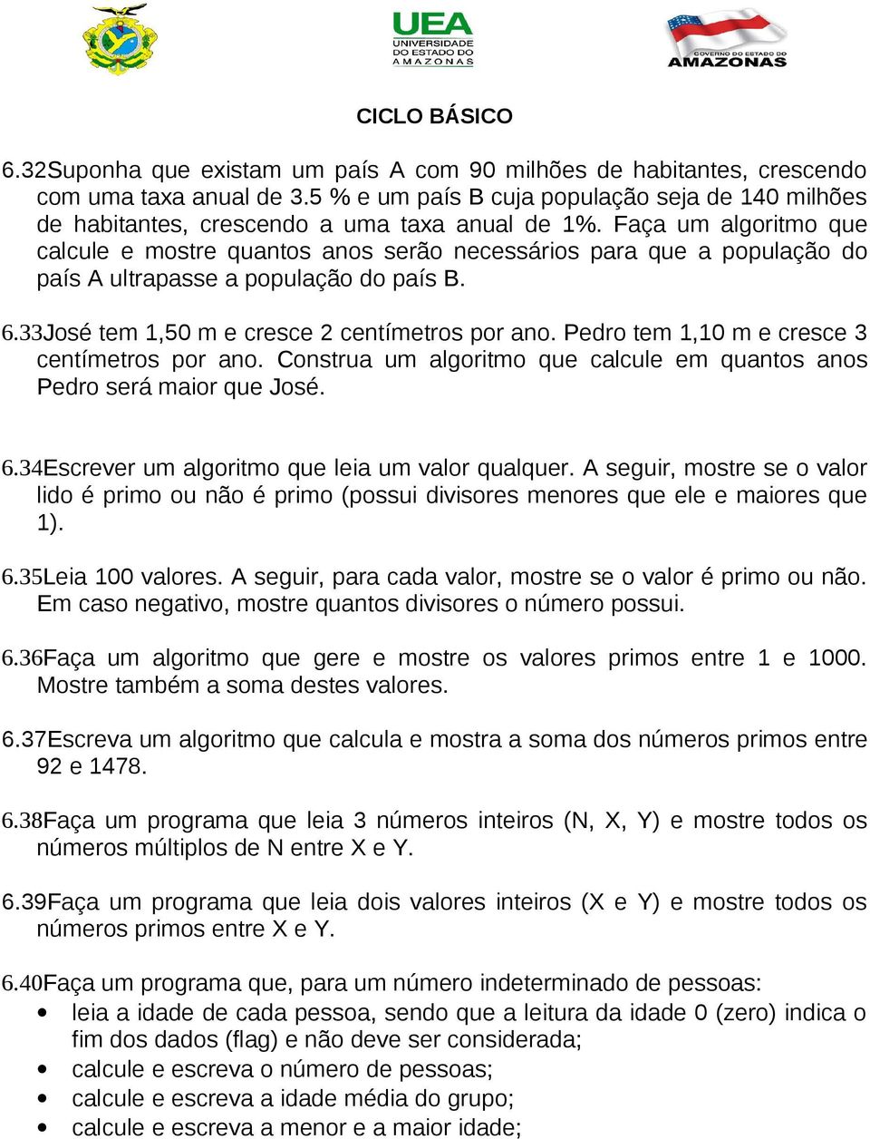 Pedro tem 1,10 m e cresce 3 centímetros por ano. Construa um algoritmo que calcule em quantos anos Pedro será maior que José. 6.34Escrever um algoritmo que leia um valor qualquer.