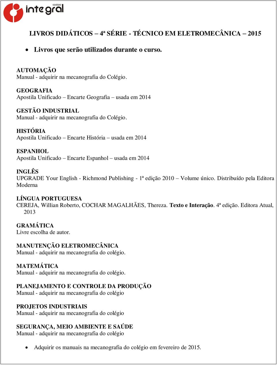 HISTÓRIA Apostila Unificado Encarte História usada em 2014 ESPANHOL Apostila Unificado Encarte Espanhol usada em 2014 INGLÊS UPGRADE Your English - Richmond Publishing - 1ª edição 2010 Volume único.