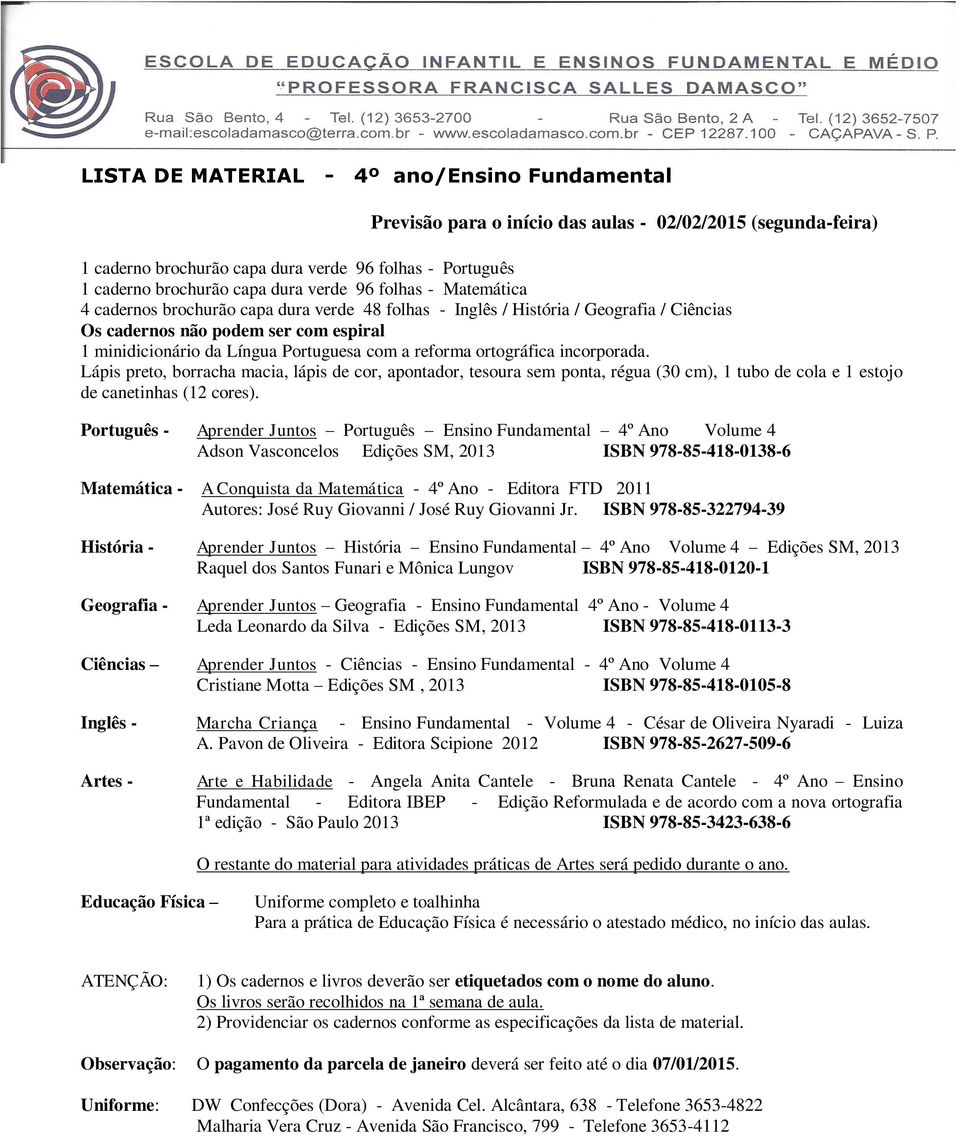 a reforma ortográfica incorporada. Lápis preto, borracha macia, lápis de cor, apontador, tesoura sem ponta, régua (30 cm), 1 tubo de cola e 1 estojo de canetinhas (12 cores).