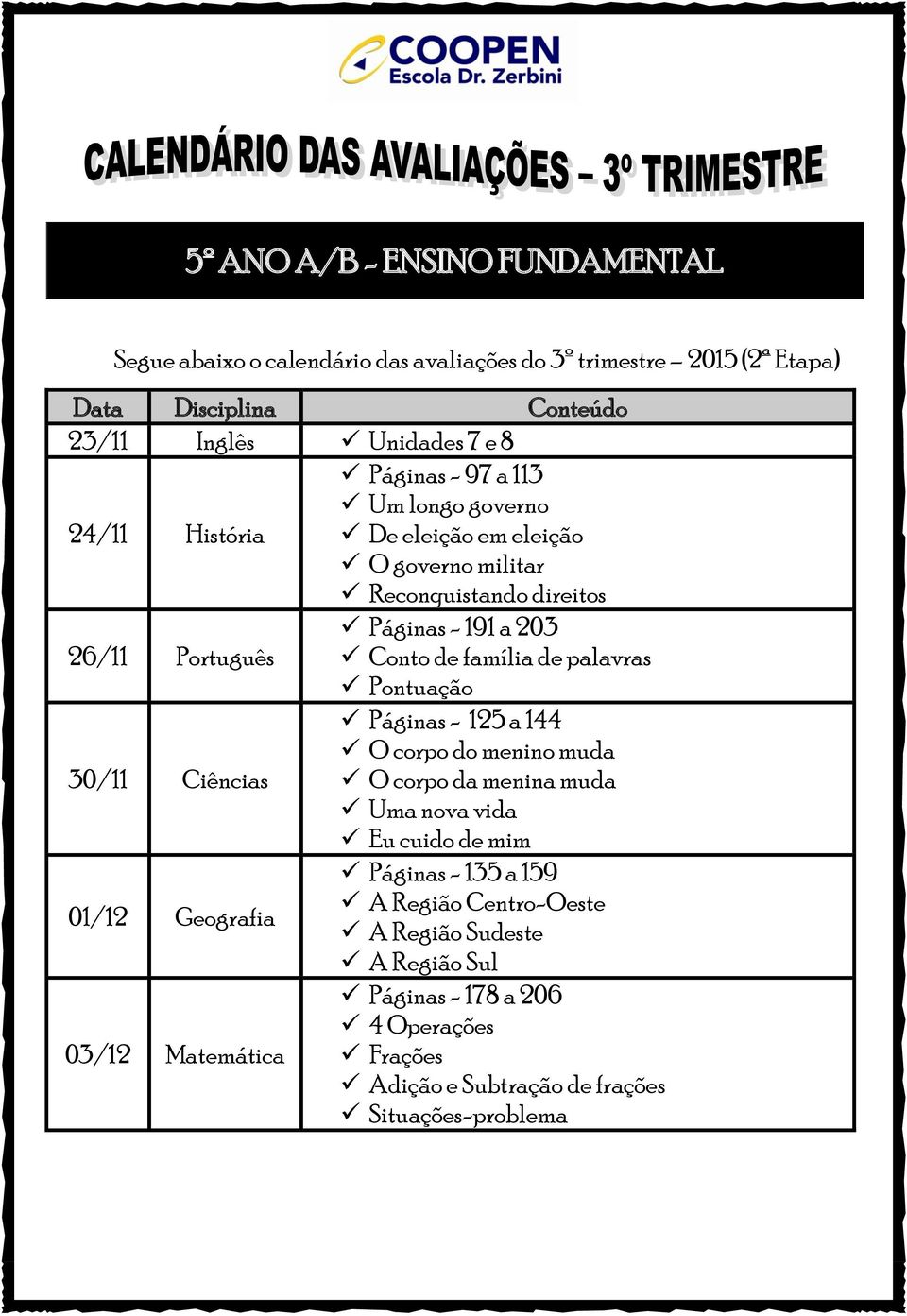 Pontuação 30/11 Ciências Páginas - 125 a 144 O corpo do menino muda O corpo da menina muda Uma nova vida Eu cuido de mim 01/12 Geografia Páginas - 135 a 159