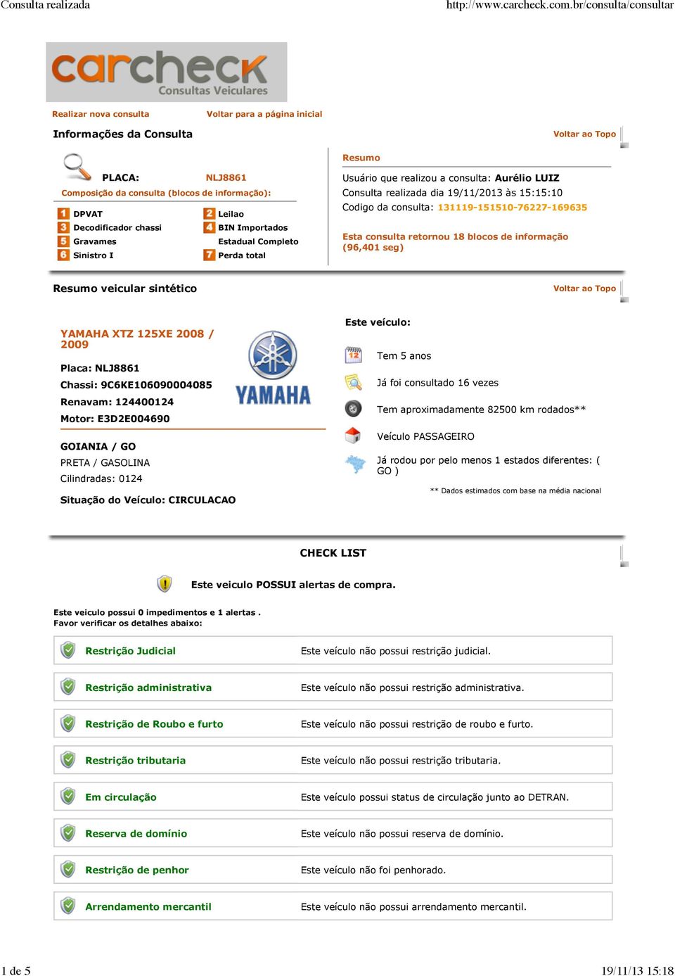 consulta retornou 18 blocos de informação (96,401 seg) Resumo veicular sintético YAMAHA XTZ 125XE 2008 / 2009 Placa: NLJ8861 Chassi: 9C6KE106090004085 Renavam: 124400124 Motor: E3D2E004690 GOIANIA /