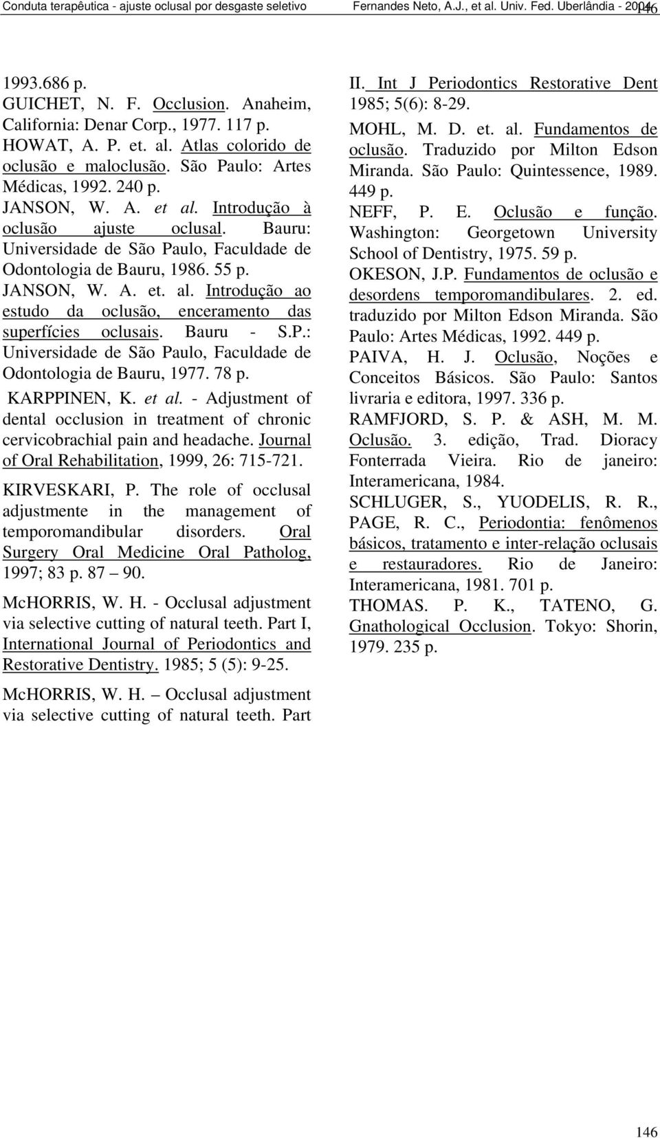 Bauru: Uniersidade de São Paulo, Faculdade de Odontologia de Bauru, 1986. 55 p. JANSON, W. A. et. al. Introdução ao estudo da oclusão, enceramento das superfícies oclusais. Bauru - S.P.: Uniersidade de São Paulo, Faculdade de Odontologia de Bauru, 1977.