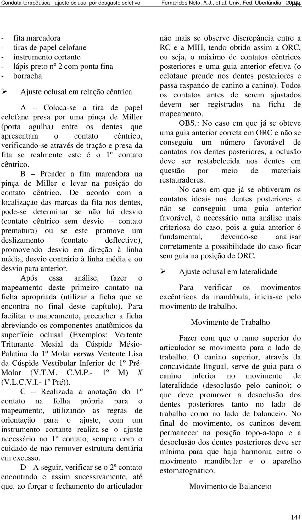 celofane presa por uma pinça de Miller (porta agulha) entre os dentes que apresentam o contato cêntrico, erificando-se atraés de tração e presa da fita se realmente este é o 1º contato cêntrico.