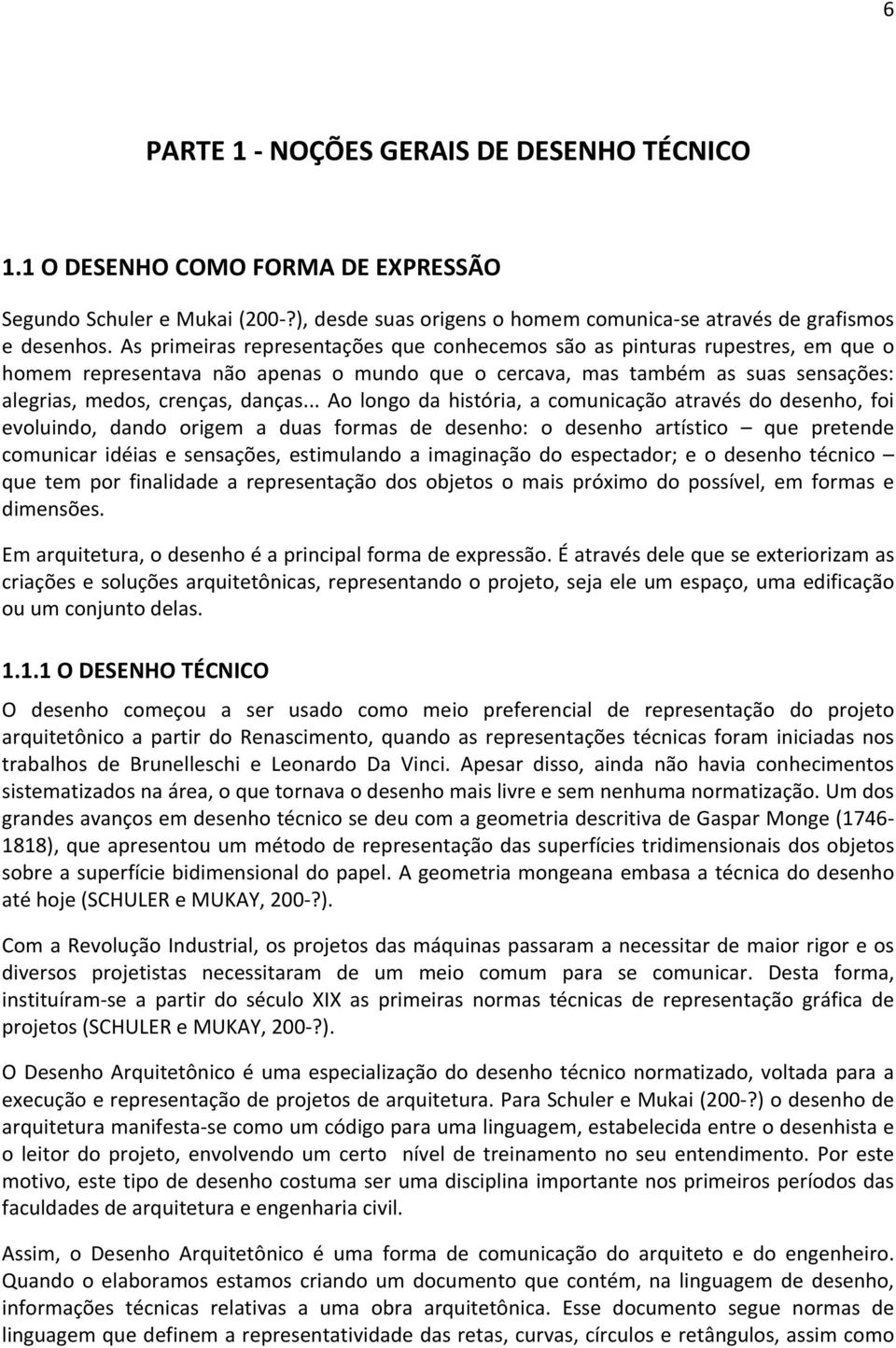 .. Ao longo da história, a comunicação através do desenho, foi evoluindo, dando origem a duas formas de desenho: o desenho artístico que pretende comunicar idéias e sensações, estimulando a