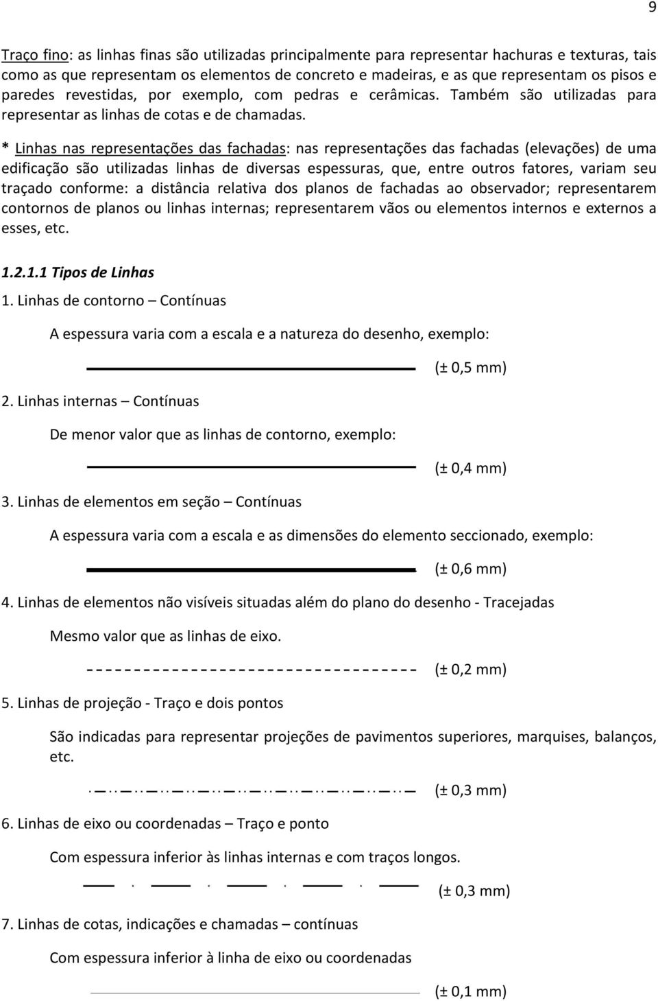 * Linhas nas representações das fachadas: nas representações das fachadas (elevações) de uma edificação são utilizadas linhas de diversas espessuras, que, entre outros fatores, variam seu traçado