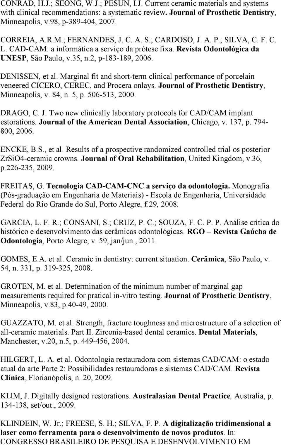 DENISSEN, et al. Marginal fit and short-term clinical performance of porcelain veneered CICERO, CEREC, and Procera onlays. Journal of Prosthetic Dentistry, Minneapolis, v. 84, n. 5, p. 506-513, 2000.