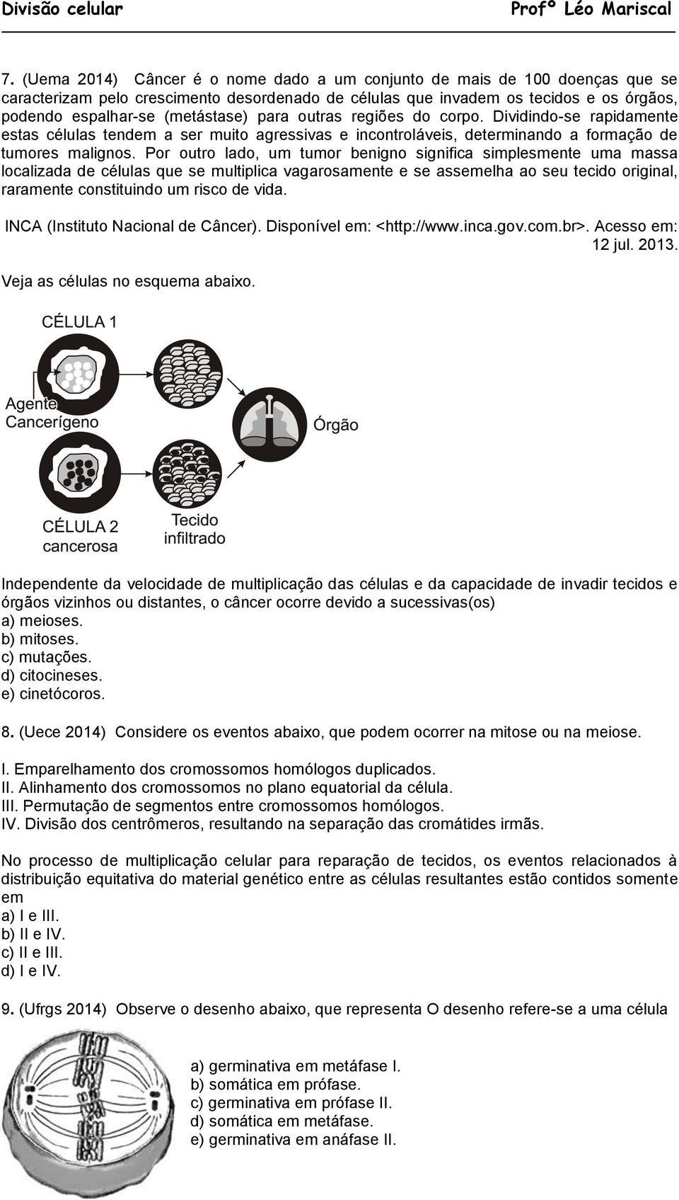 Por outro lado, um tumor benigno significa simplesmente uma massa localizada de células que se multiplica vagarosamente e se assemelha ao seu tecido original, raramente constituindo um risco de vida.