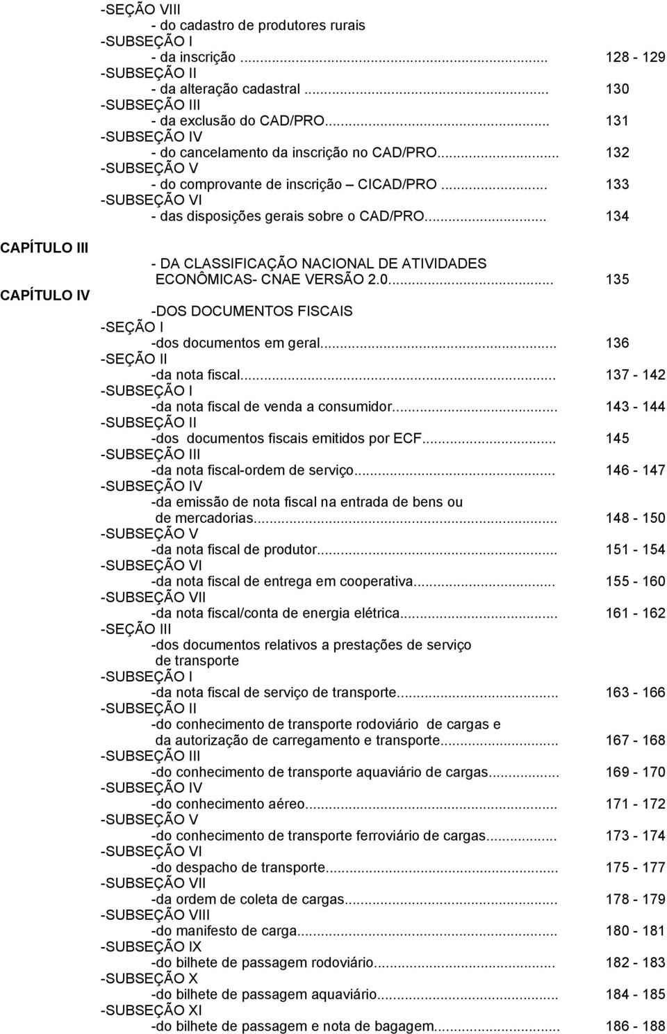 .. 134 CAPÍTULO III CAPÍTULO IV - DA CLASSIFICAÇÃO NACIONAL DE ATIVIDADES ECONÔMICAS- CNAE VERSÃO 2.0... 135 -DOS DOCUMENTOS FISCAIS -SEÇÃO I -dos documentos em geral... 136 -SEÇÃO II -da nota fiscal.