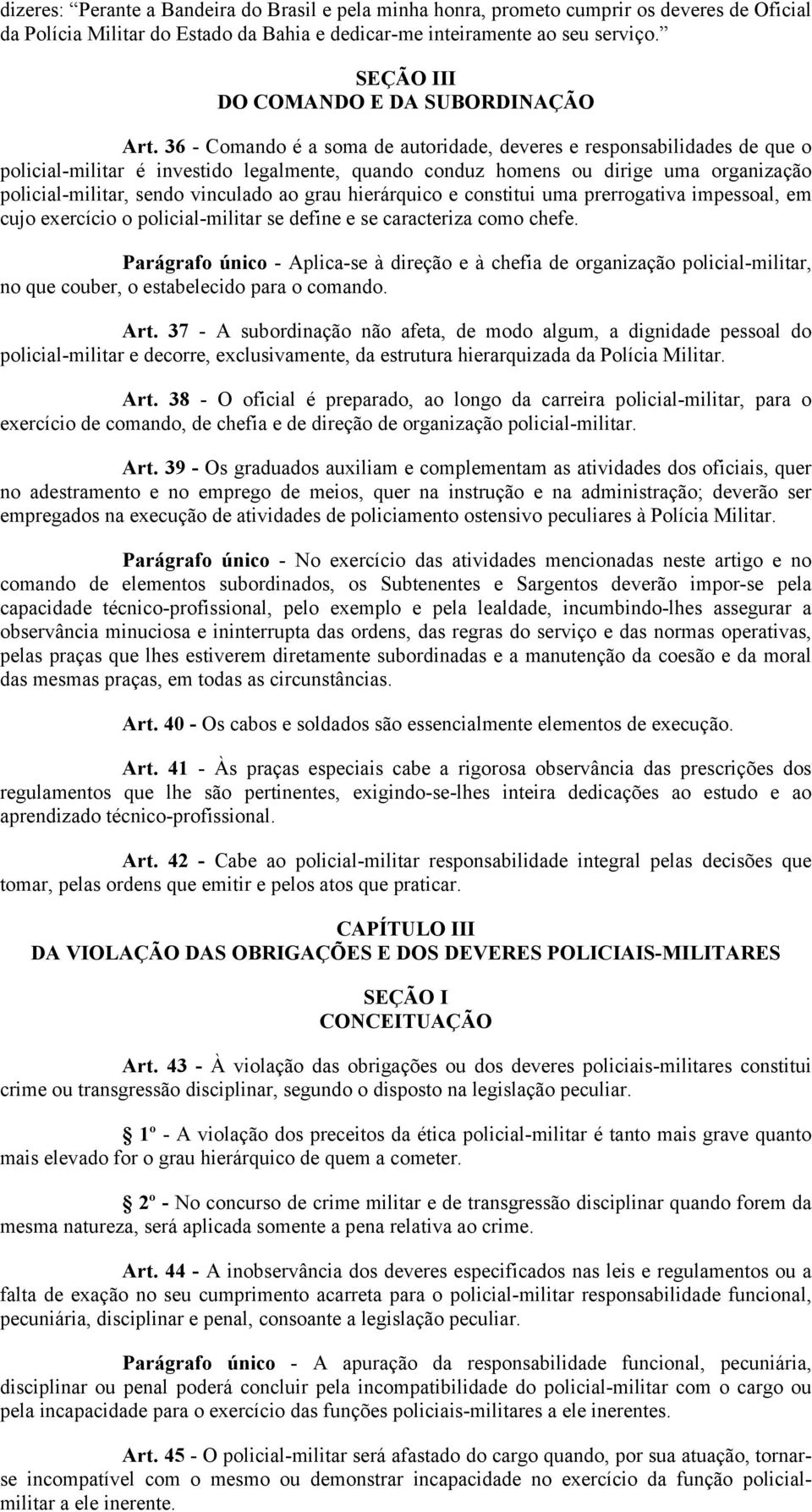 36 - Comando é a soma de autoridade, deveres e responsabilidades de que o policial-militar é investido legalmente, quando conduz homens ou dirige uma organização policial-militar, sendo vinculado ao