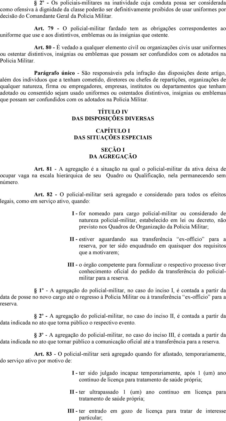 79 - O policial-militar fardado tem as obrigações correspondentes ao uniforme que use e aos distintivos, emblemas ou às insígnias que ostente. Art.