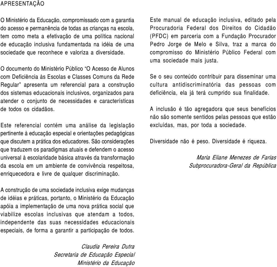 O documento do Ministério Público O Acesso de Alunos com Deficiência às Escolas e Classes Comuns da Rede Regular apresenta um referencial para a construção dos sistemas educacionais inclusivos,