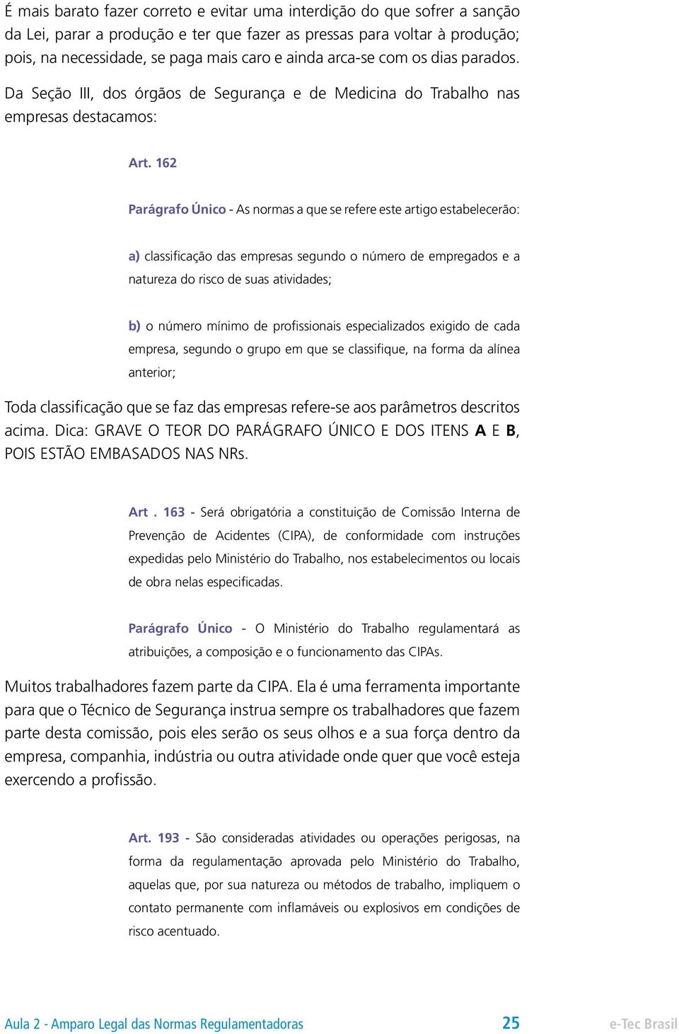 162 Parágrafo Único - As normas a que se refere este artigo estabelecerão: a) classificação das empresas segundo o número de empregados e a natureza do risco de suas atividades; b) o número mínimo de