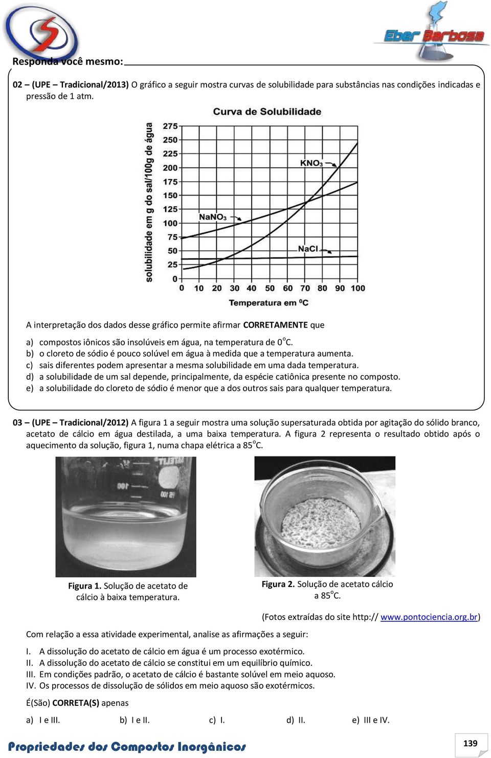 b) o cloreto de sódio é pouco solúvel em água à medida que a temperatura aumenta. c) sais diferentes podem apresentar a mesma solubilidade em uma dada temperatura.