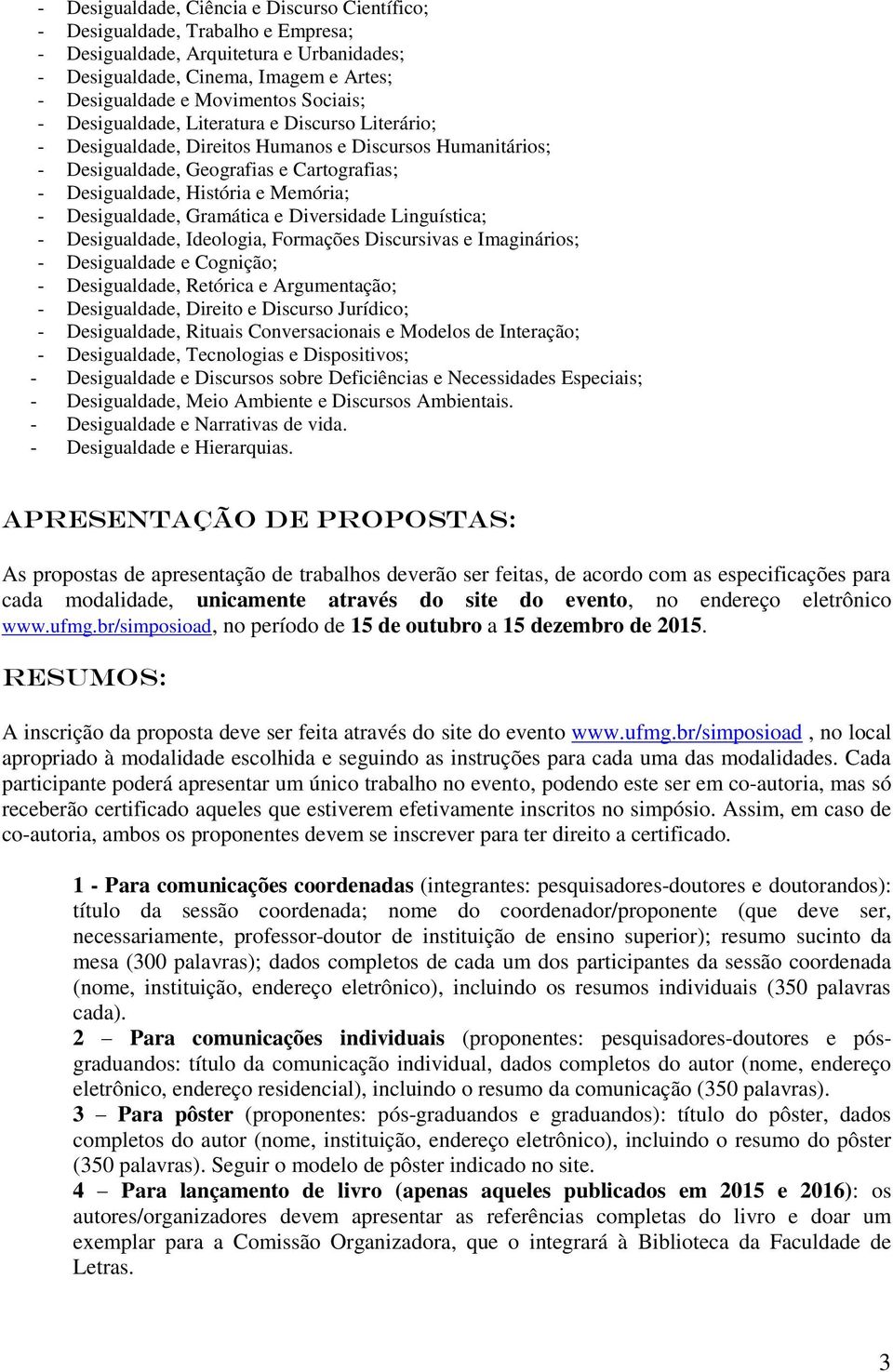 Desigualdade, Gramática e Diversidade Linguística; - Desigualdade, Ideologia, Formações Discursivas e Imaginários; - Desigualdade e Cognição; - Desigualdade, Retórica e Argumentação; - Desigualdade,