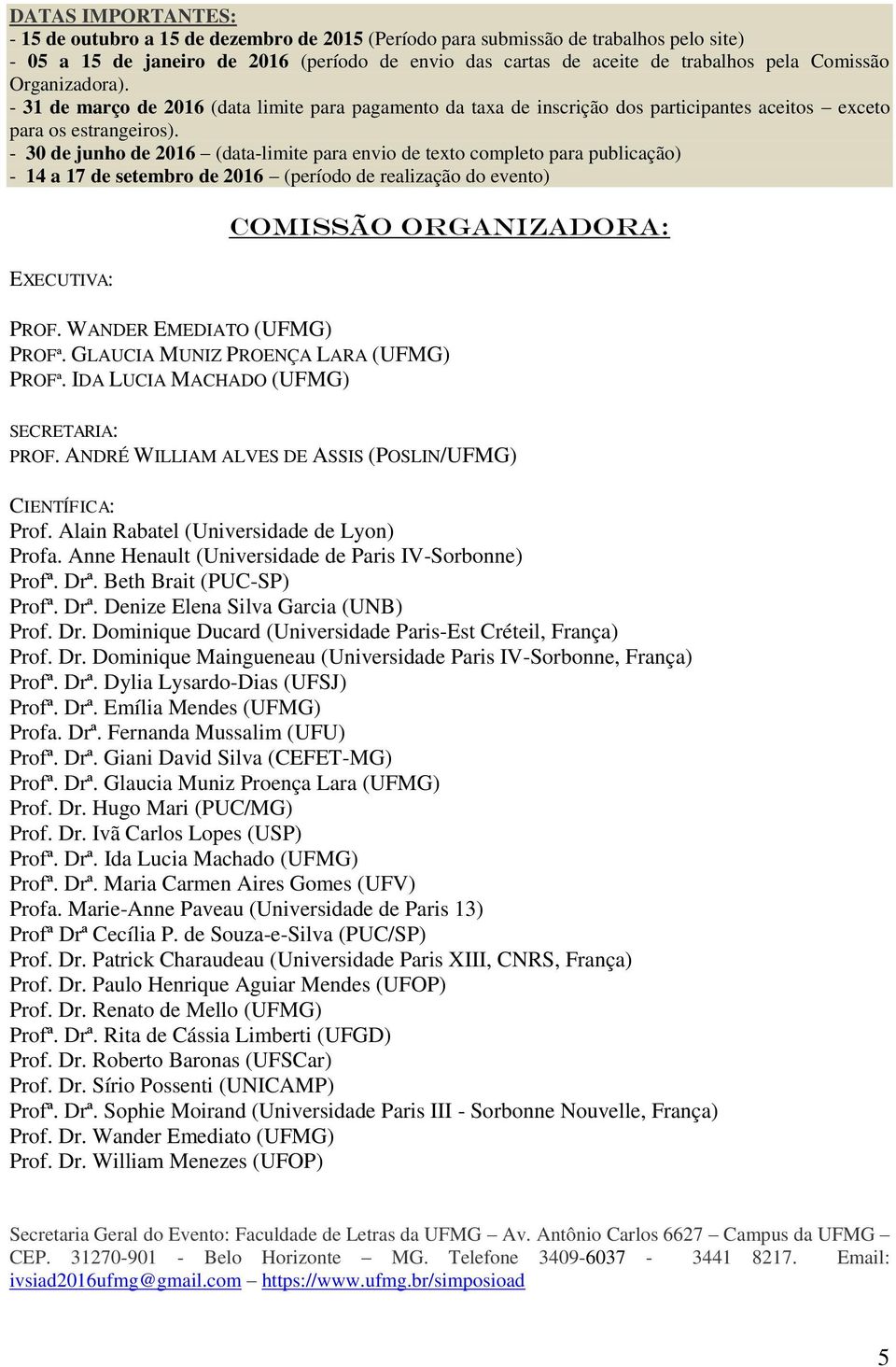 - 30 de junho de 2016 (data-limite para envio de texto completo para publicação) - 14 a 17 de setembro de 2016 (período de realização do evento) EXECUTIVA: Comissão organizadora: PROF.