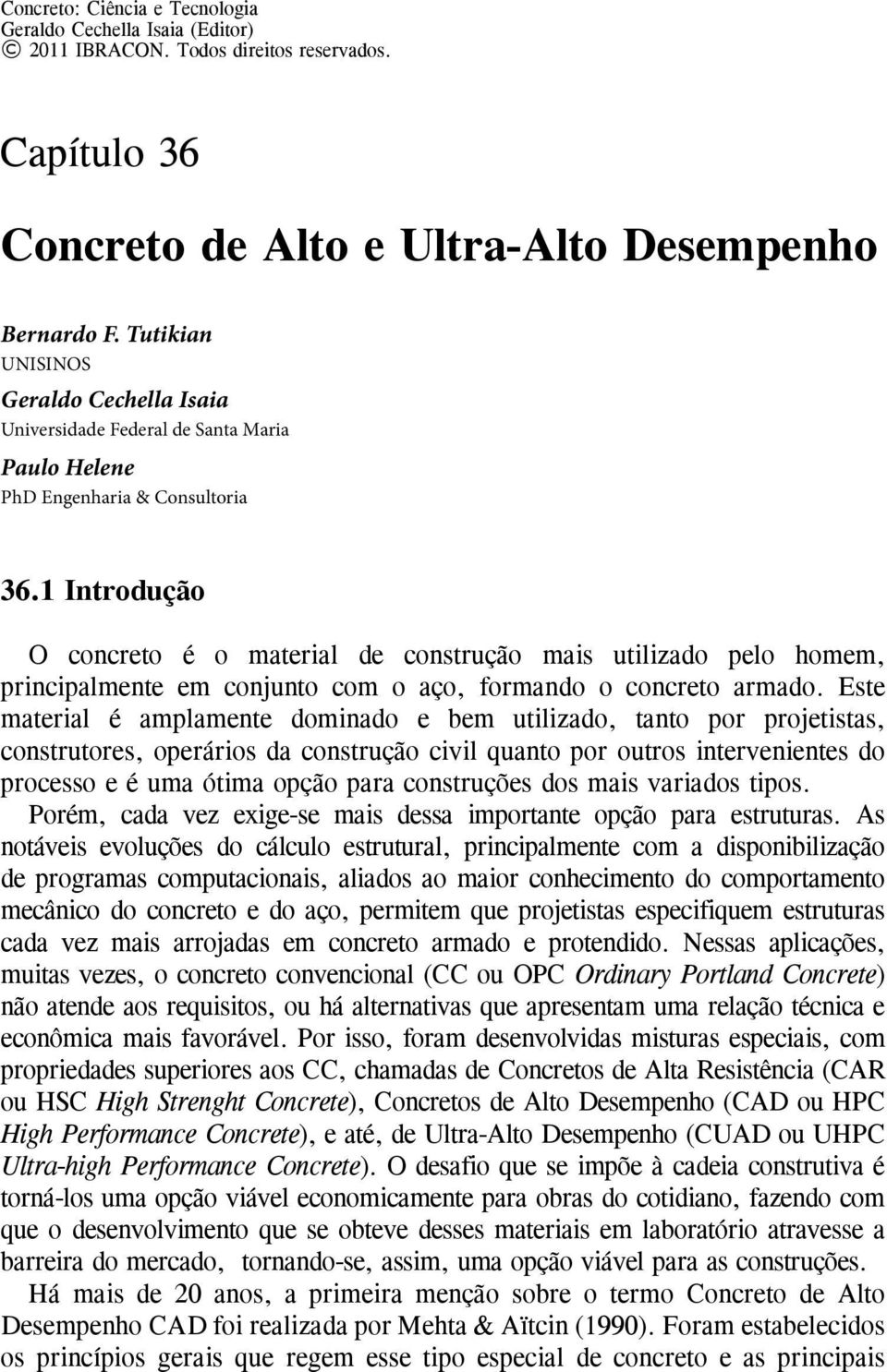 1 Introdução O concreto é o material de construção mais utilizado pelo homem, principalmente em conjunto com o aço, formando o concreto armado.