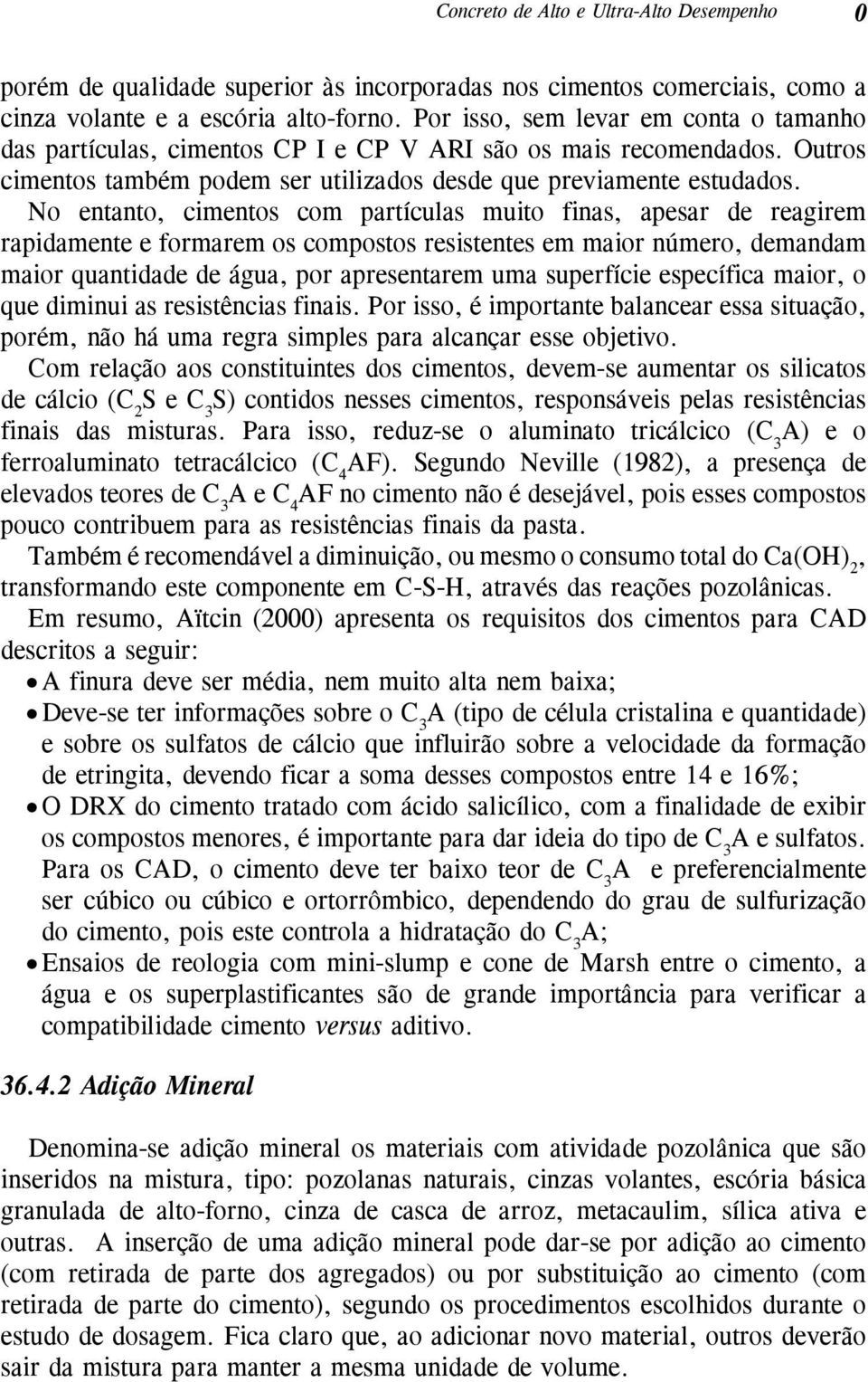 No entanto, cimentos com partículas muito finas, apesar de reagirem rapidamente e formarem os compostos resistentes em maior número, demandam maior quantidade de água, por apresentarem uma superfície