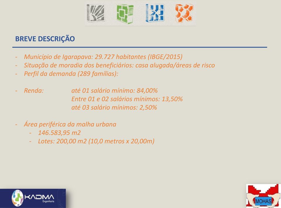 risco - Perfil da demanda (289 famílias): - Renda: até 01 salário mínimo: 84,00% Entre 01 e