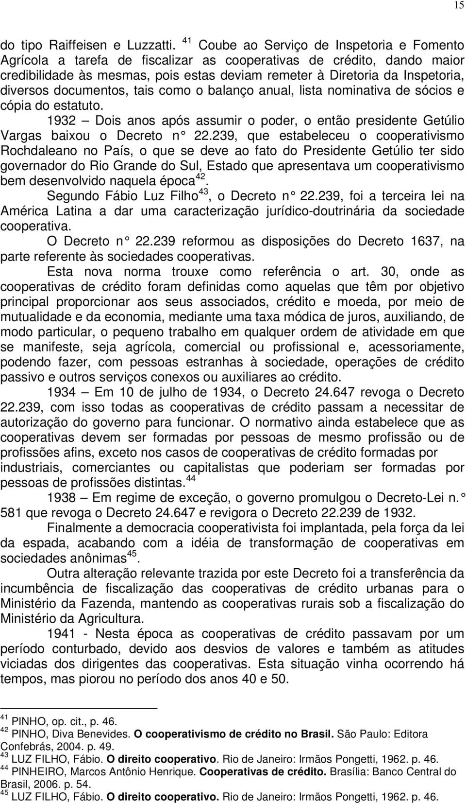 diversos documentos, tais como o balanço anual, lista nominativa de sócios e cópia do estatuto. 1932 Dois anos após assumir o poder, o então presidente Getúlio Vargas baixou o Decreto n 22.