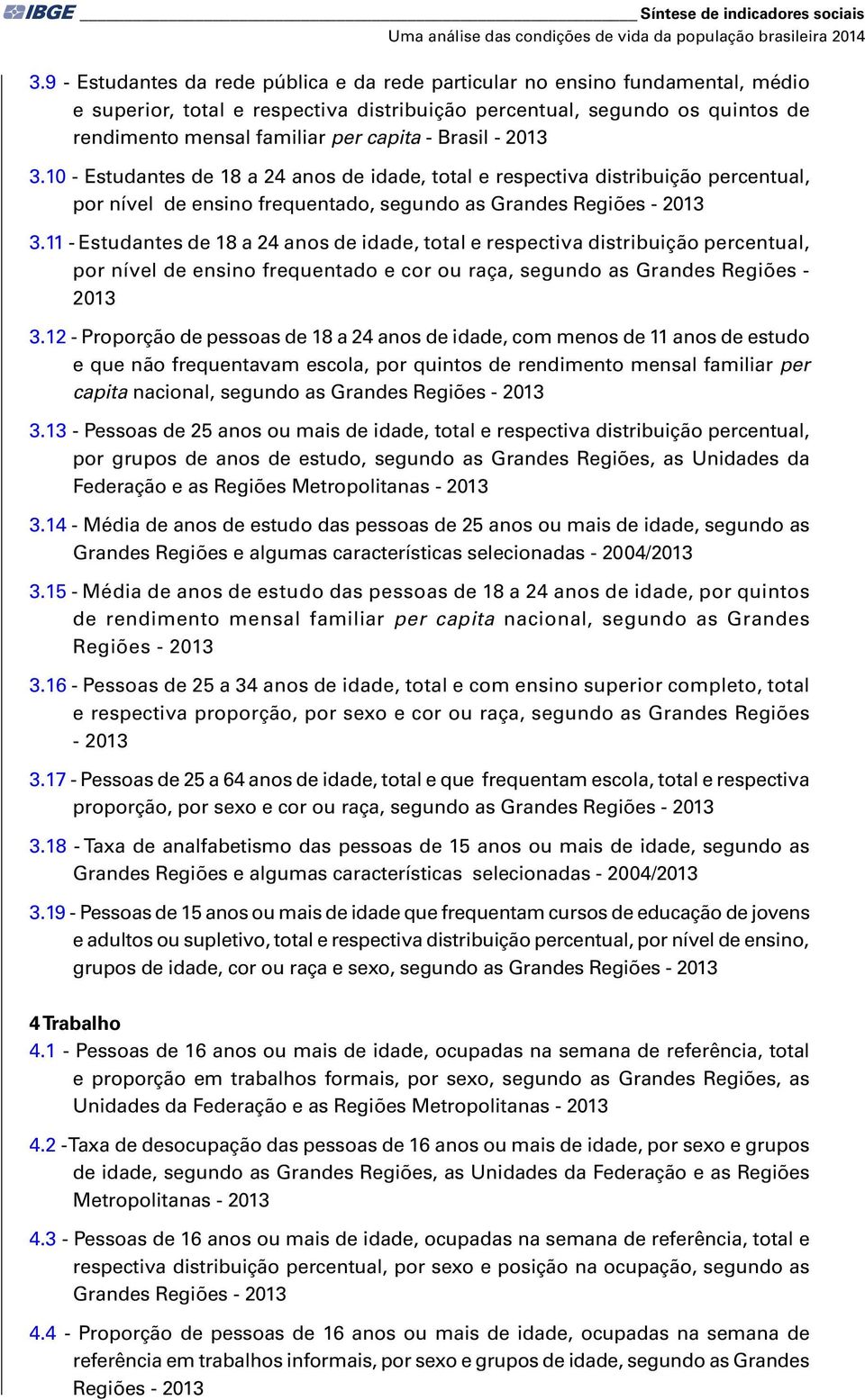 Brasil - 2013 3.10 - Estudantes de 18 a 24 anos de idade, total e respectiva distribuição percentual, por nível de ensino frequentado, segundo as Grandes Regiões - 2013 3.