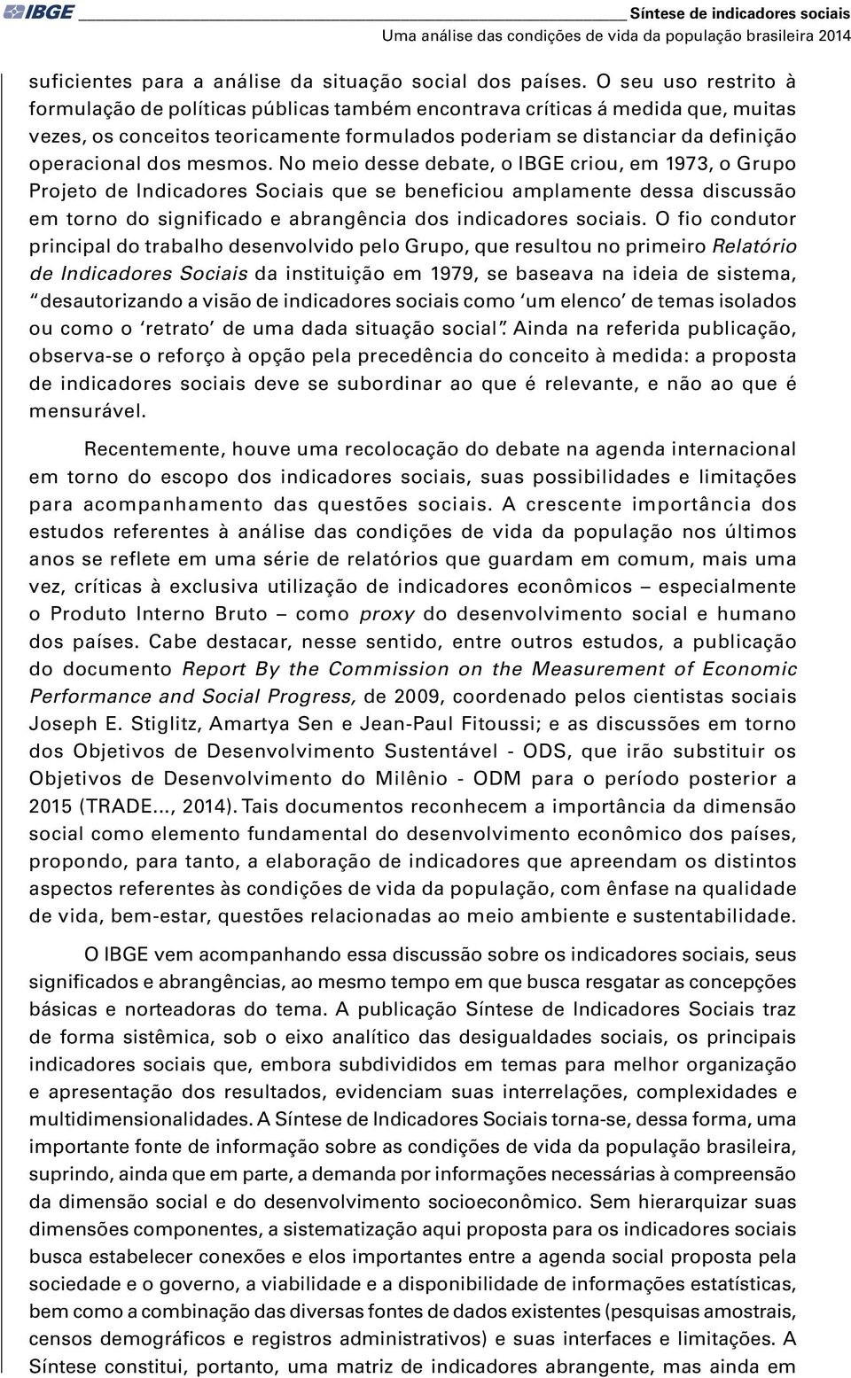 mesmos. No meio desse debate, o IBGE criou, em 1973, o Grupo Projeto de Indicadores Sociais que se beneficiou amplamente dessa discussão em torno do significado e abrangência dos indicadores sociais.