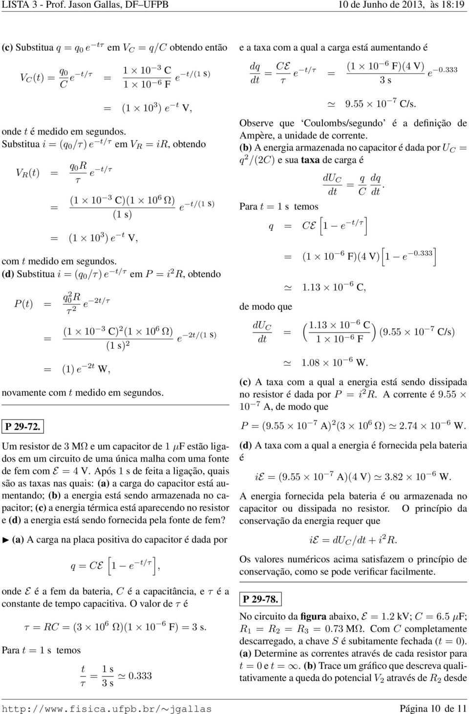 (d) Substitua i = (q 0 /τ) e t/τ em P = i 2 R, obtendo P (t) = q2 0R τ 2 e 2t/τ = (1 10 3 C) 2 (1 10 6 Ω) 2t/(1 s) (1 s) 2 e = (1) e 2t W, novamente com t medido em segundos. P 29-72.