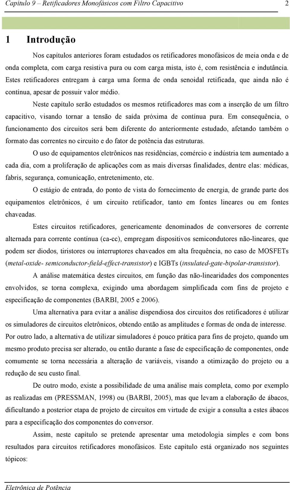 Neste capítulo serão estudados os mesmos retificadores mas com a inserção de um filtro capacitivo, visando tornar a tensão de saída próxima de contínua pura.