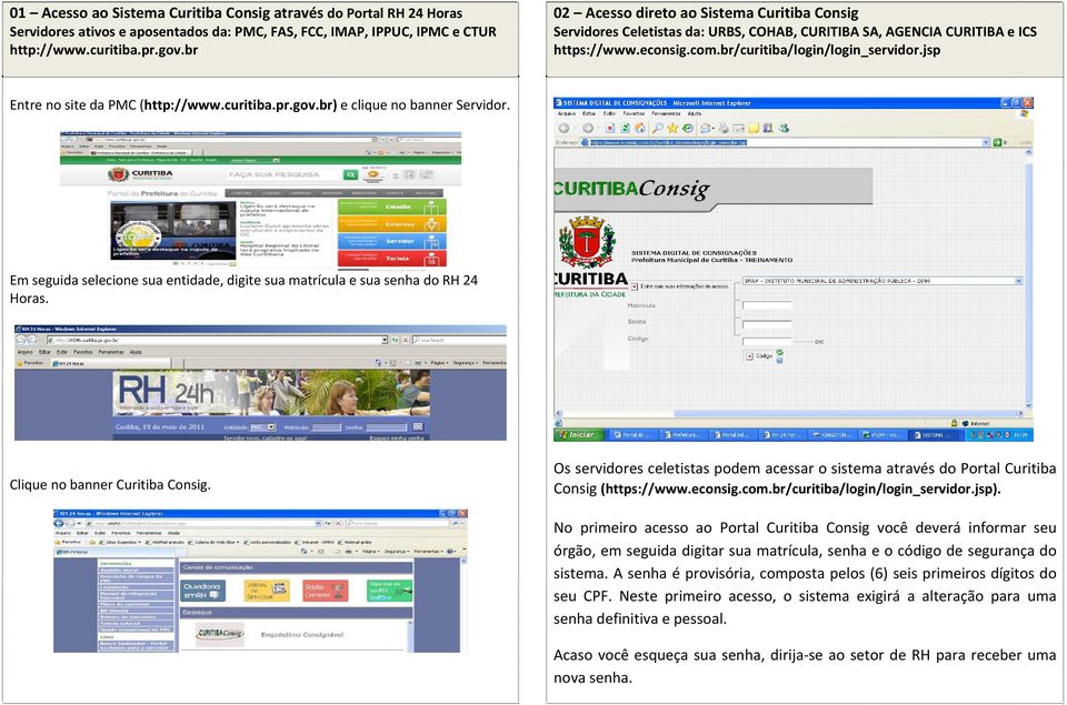 jsp Entre no site da PMC (http://www.curitiba.pr.gov.br) e clique no banner Servidor. Em seguida selecione sua entidade, digite sua matrícula e sua senha do RH 24 Horas.