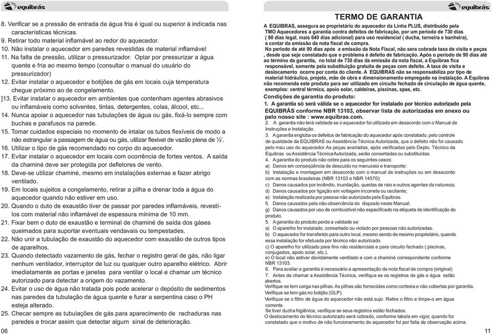 Optar por pressurizar a água quente e fria ao mesmo tempo (consultar o manual do usuário do pressurizador) 12.