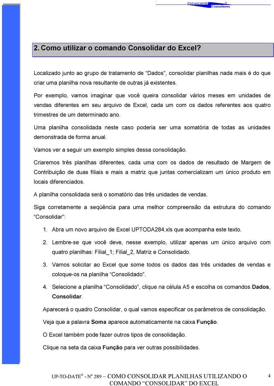 ano. Uma planilha consolidada neste caso poderia ser uma somatória de todas as unidades demonstrada de forma anual. Vamos ver a seguir um exemplo simples dessa consolidação.