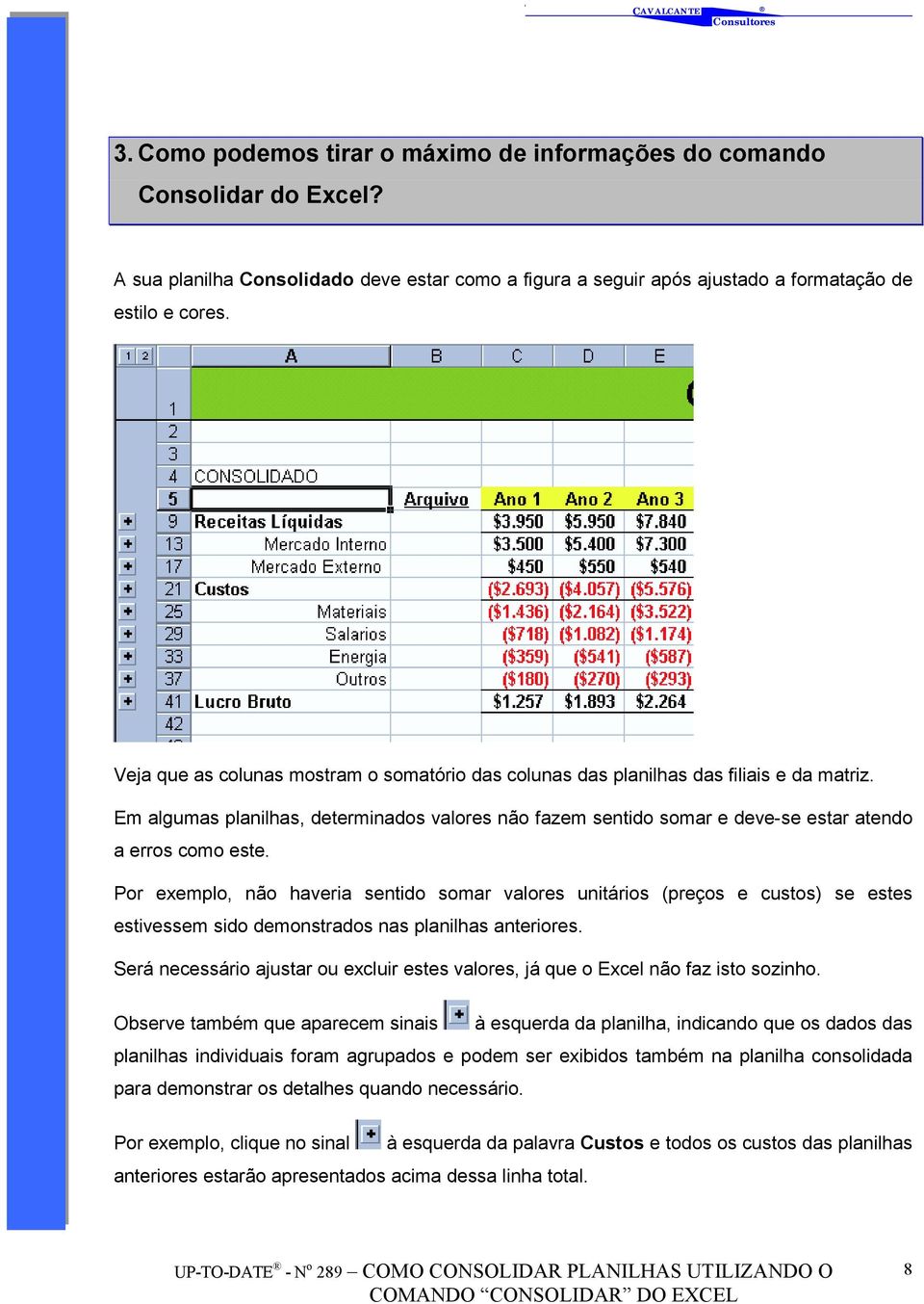 Por exemplo, não haveria sentido somar valores unitários (preços e custos) se estes estivessem sido demonstrados nas planilhas anteriores.