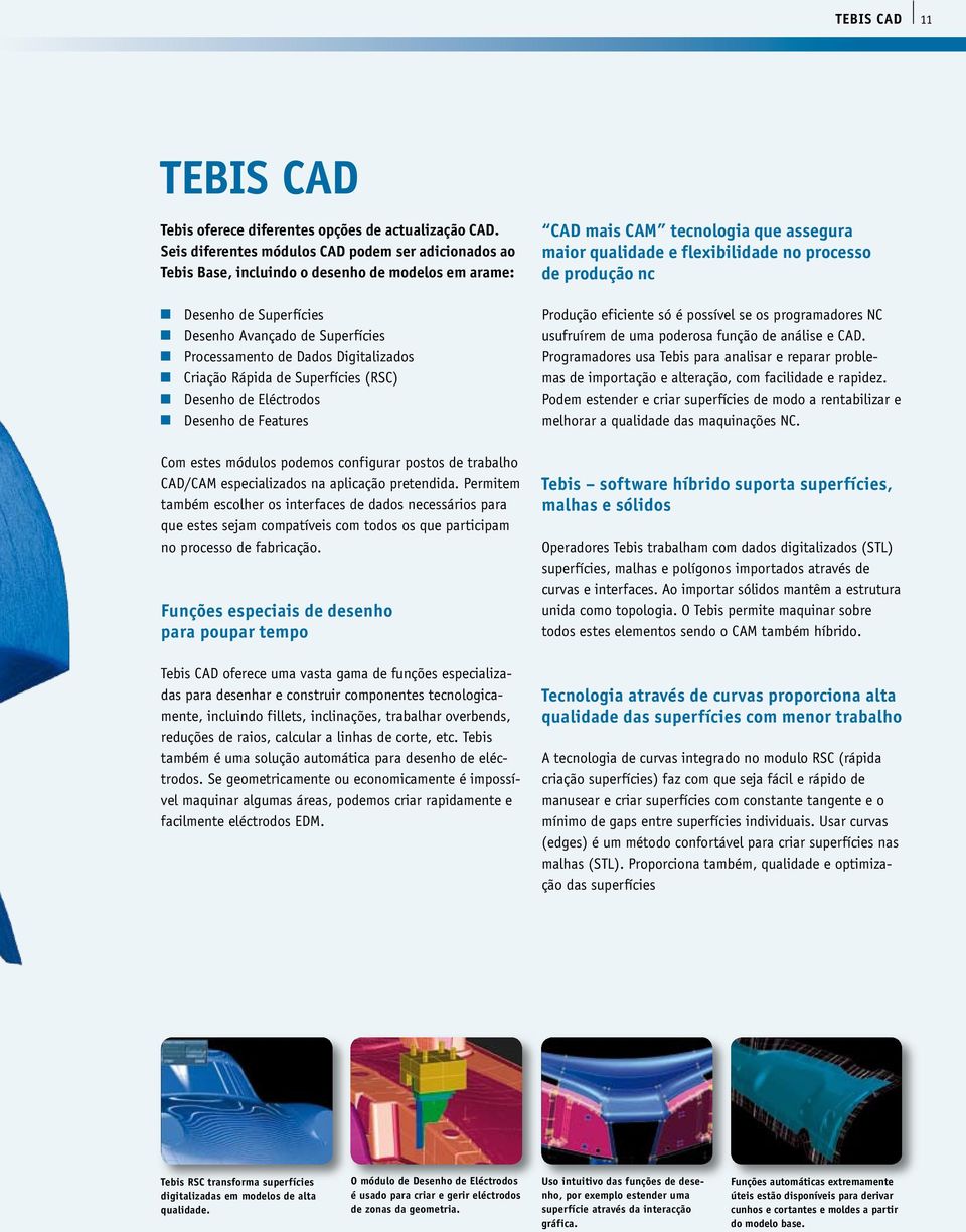 Criação Rápida de Superfícies (RSC) Desenho de Eléctrodos Desenho de Features Com estes módulos podemos configurar postos de trabalho CAD/CAM especializados na aplicação pretendida.